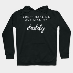 Don'T Make Me Act Like My Daddy Fathers Day For Hoodie